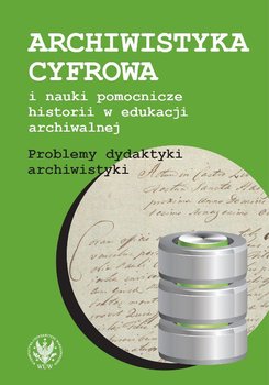 Archiwistyka cyfrowa i nauki pomocnicze historii w edukacji archiwalnej. Problemy dydaktyki archiwistyki okładka