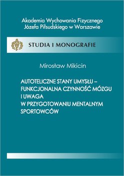 Autoteliczne stany umysłu - funkcjonalna czynność mózgu i uwaga w przygotowaniu mentalnym sportowców okładka