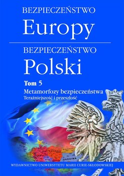 Bezpieczeństwo Europy. Bezpieczeństwo Polski. Tom 5. Metamorfozy bezpieczeństwa. Teraźniejszość i przeszłość okładka