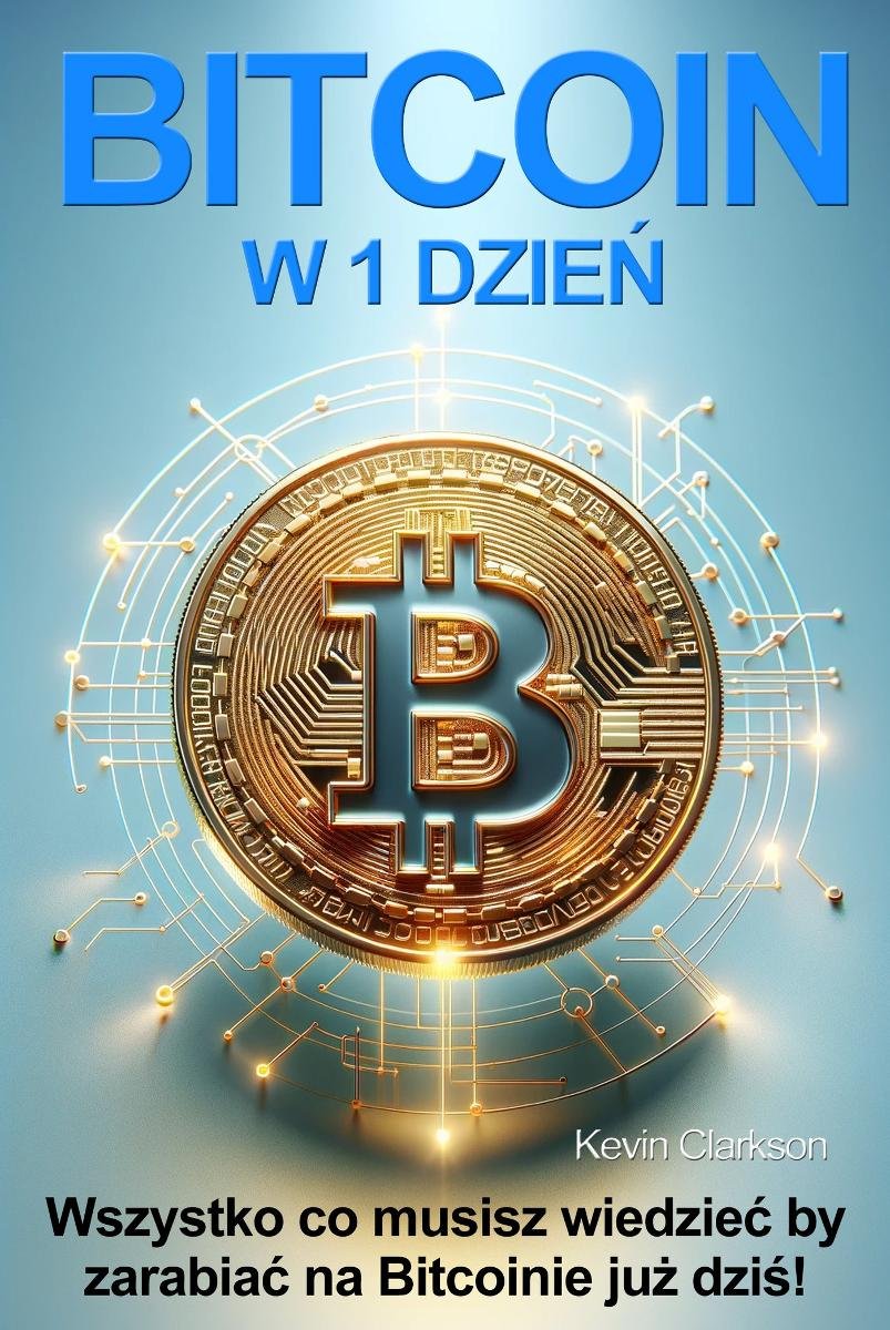 Bitcoin w 1 dzień. Wszystko co musisz wiedzieć by zacząć zarabiać na Bitcoinie już dziś okładka