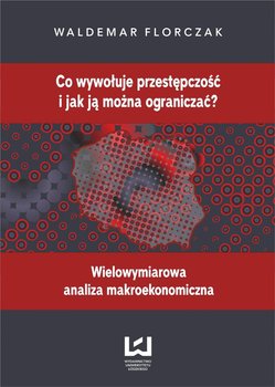 Co wywołuje przestępczość i jak ją można ograniczać? Wielowymiarowa analiza makroekonomiczna okładka
