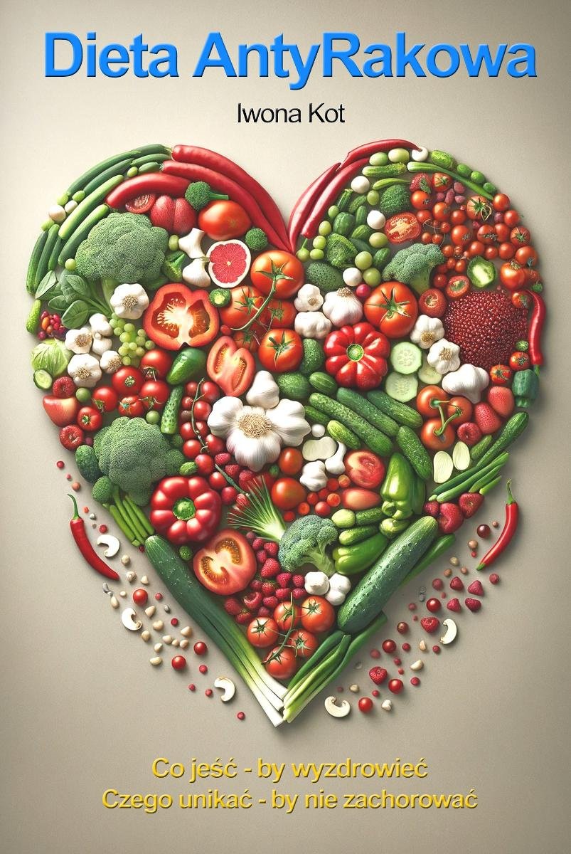 Dieta Antyrakowa. Co jeść - by wyzdrowieć. Czego unikać - by nie zachorować okładka