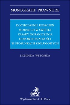 Dochodzenie roszczeń morskich w świetle zasady ograniczenia odpowiedzialności w stosunkach żeglugowych okładka