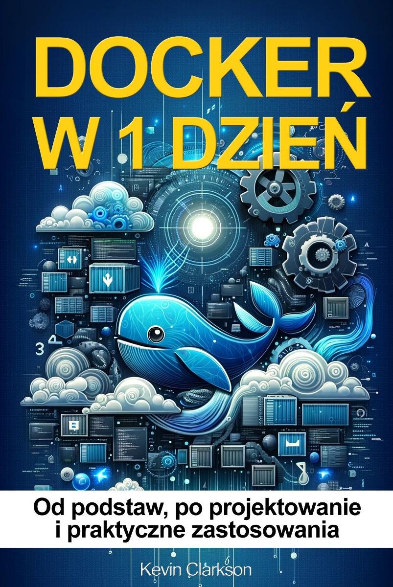 Docker w 1 dzień. Docker od podstaw, po projektowanie i praktyczne zastosowania okładka
