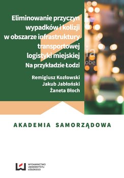 Eliminowanie przyczyn wypadków i kolizji w obszarze infrastruktury transportowej logistyki miejskiej. Na przykładzie Łodzi okładka
