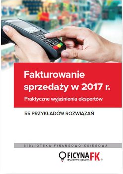 Fakturowanie sprzedaży w 2017. Praktyczne wyjaśnienia ekspertów 55 przykładów rozwiązań okładka