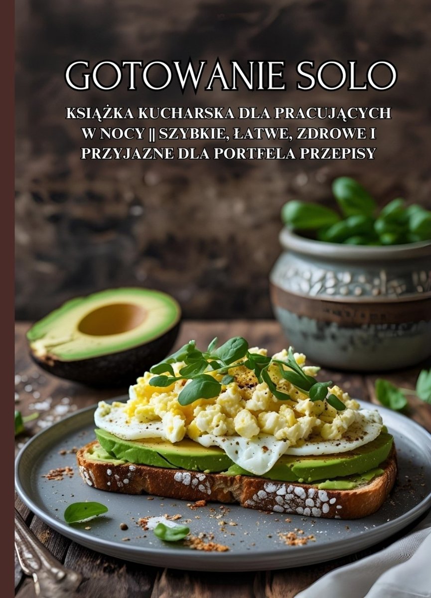Gotowanie Solo. Książka kucharska dla pracujących w nocy || Szybkie, łatwe, zdrowe i przyjazne dla portfela przepisy okładka