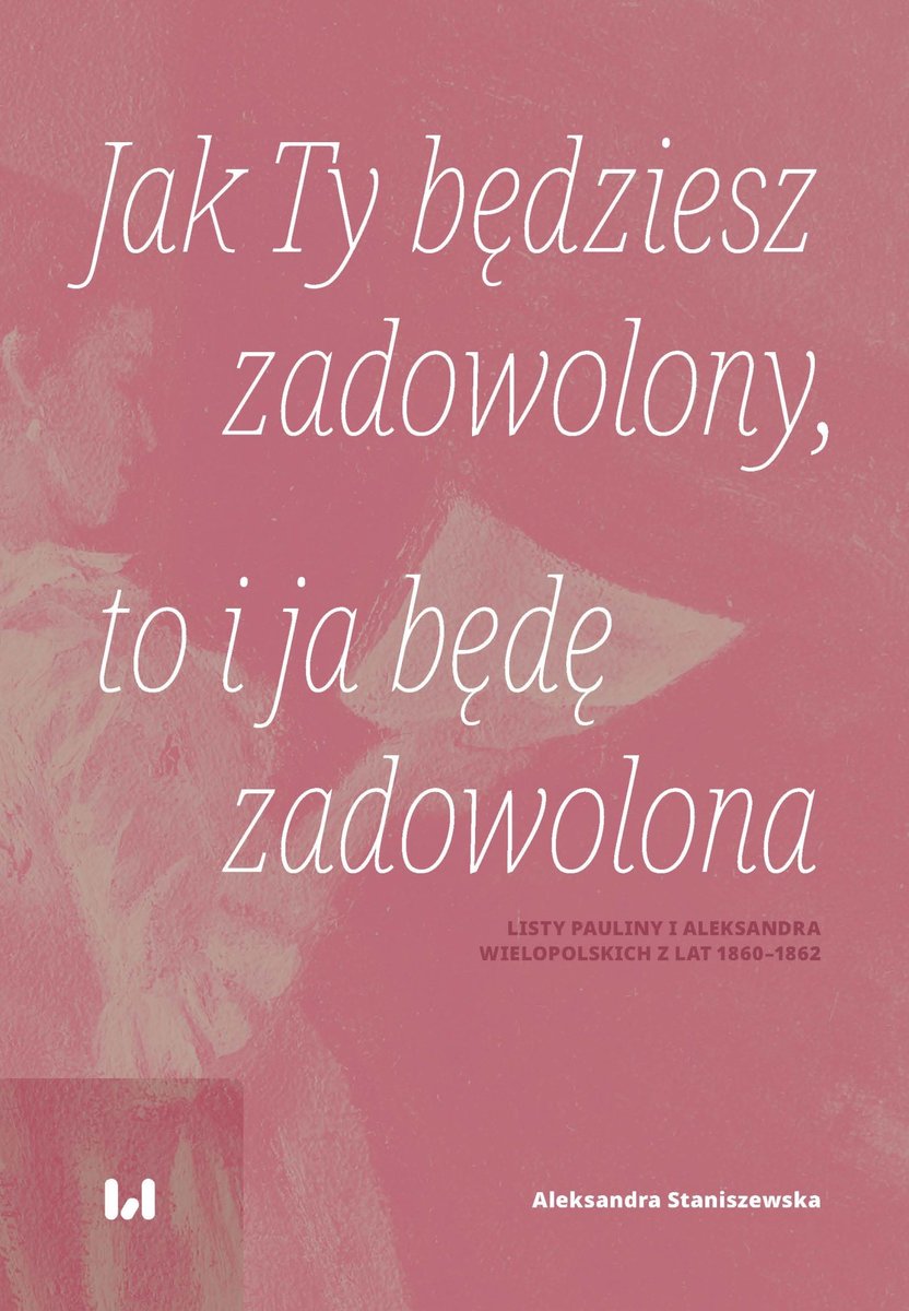 Jak Ty będziesz zadowolony, to i ja będę zadowolona. Listy Pauliny i Aleksandra Wielopolskich z lat 1860–1862 okładka