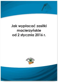 Jak wypłacać zasiłki macierzyńskie od 2 stycznia 2016 r. okładka
