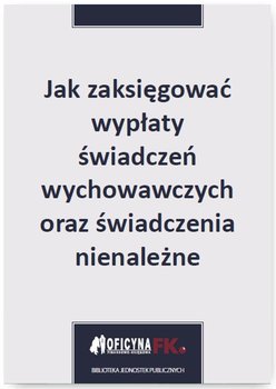 Jak zaksięgować wypłaty świadczeń wychowawczych oraz świadczenia nienależne okładka