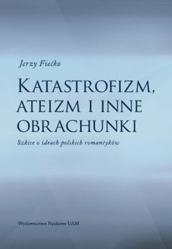 Katastrofizm, ateizm i inne obrachunki. Szkice o ideach polskich romantyków okładka