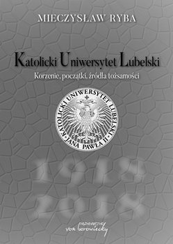 Katolicki Uniwersytet Lubelski. Korzenie, początki, źródła tożsamości okładka