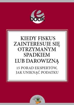 Kiedy fiskus zainteresuje się otrzymanym spadkiem lub darowizną. 15 porad ekspertów, jak uniknąć podatku okładka