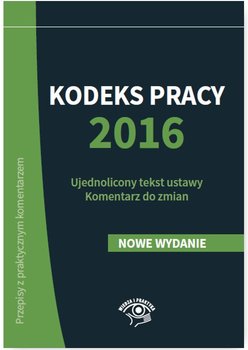 Kodeks pracy 2016. Ujednolicony tekst ustawy. Komentarz do zmian okładka