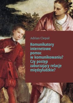Komunikatory internetowe pomoc w komunikowaniu? Czy postęp zaburzający relacje międzyludzkie? okładka