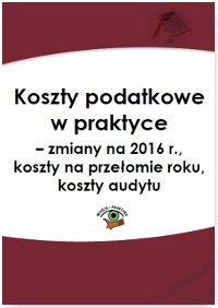 Koszty podatkowe w praktyce. Zmiany na 2016 r., koszty na przełomie roku, koszty audytu okładka