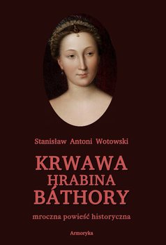 Krwawa hrabina Bathory. Mroczna powieść historyczna okładka