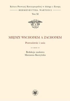 Kultura Pierwszej Rzeczypospolitej w dialogu z Europą. Hermeneutyka wartości. Tom 11. Między wschodem a zachodem. Prawosławie i unia okładka