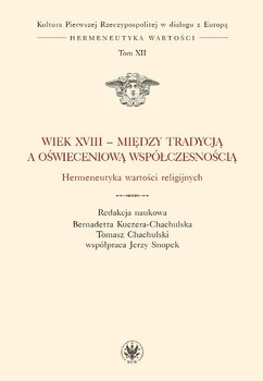 Kultura Pierwszej Rzeczypospolitej w dialogu z Europą. Hermeneutyka wartości. Tom 12. Wiek XVIII - między tradycją a oświeceniową współczesnością. Hermeneutyka wartości religijnych okładka
