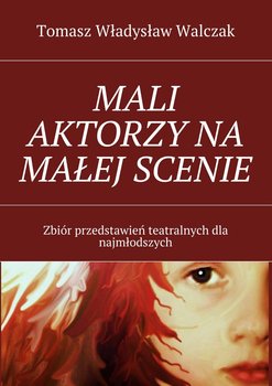 Mali aktorzy na małej scenie. Zbiór przedstawień teatralnych dla najmłodszych okładka