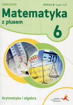 Matematyka z plusem. Arytmetyka i algebra. Ćwiczenia. Klasa 6. Wersja B. Część 1/2. Szkoła podstawowa okładka