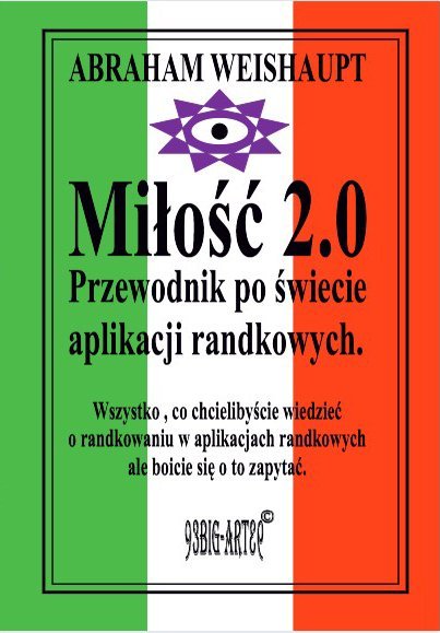 Miłość 2.0 Przewodnik po świecie aplikacji randkowych. Wszystko, co chcielibyście wiedzieć o randkowaniu w aplikacjach randkowych ale boicie się o to zapytać. okładka