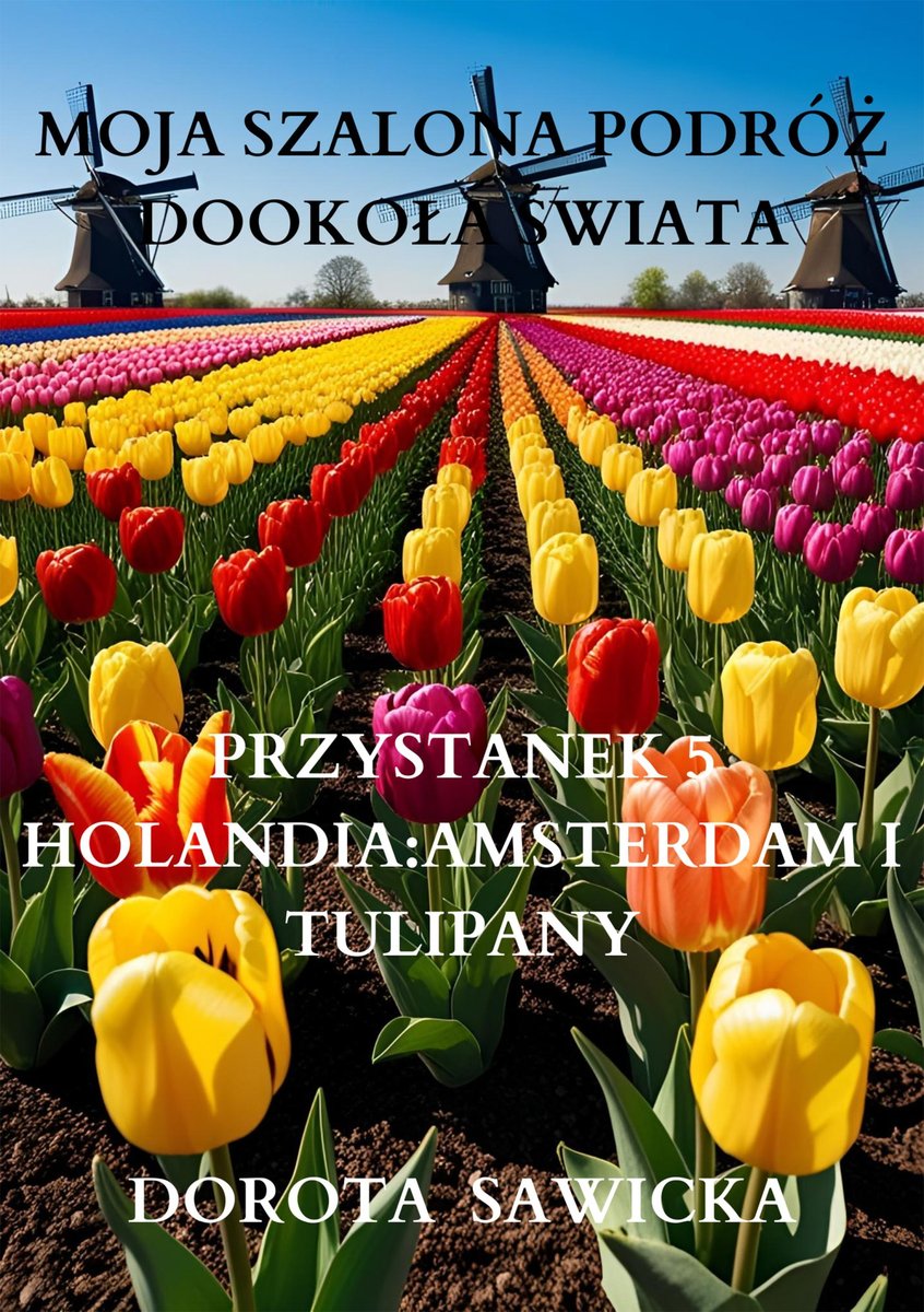 Moja szalona podróż dookoła świata. Holandia Amsterdam i tulipany okładka