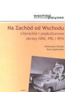Na Zachód od Wschodu. Literackie i popkulturowe obrazy NRD, PRL i RFN okładka