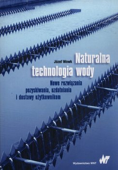 Naturalna technologia wody. Nowe rozwiązania pozyskiwania, uzdatniania i dostawy użytkownikom okładka