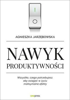 Nawyk produktywności. Wszystko, czego potrzebujesz, aby osiągać w życiu maksymalne efekty okładka