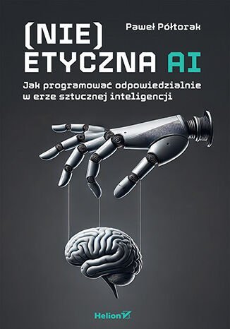 (Nie)etyczna AI. Jak programować odpowiedzialnie w erze sztucznej inteligencji okładka