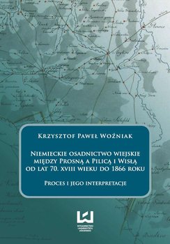 Niemieckie osadnictwo wiejskie między Prosną a Pilicą i Wisłą od lat 70. XVIII wieku do 1866 roku okładka