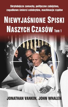 Niewyjaśnione spiski naszych czasów. Tom 1. Skrytobójcze zamachy, polityczne zabójstwa, zagadkowe śmierci celebrytów, machinacje rządów okładka