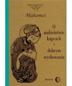O małżeństwie, kupcach i dobrym wychowaniu. Wybór hadisów okładka