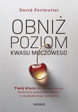 Obniż poziom kwasu moczowego. Twój klucz do utraty masy, kontroli poziomu cukru i znakomitego zdrowia okładka