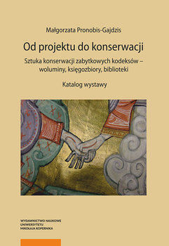 Od projektu do konserwacji. Sztuka konserwacji zabytkowych kodeksów - woluminy, księgozbiory, biblioteki. Katalog wystawy okładka