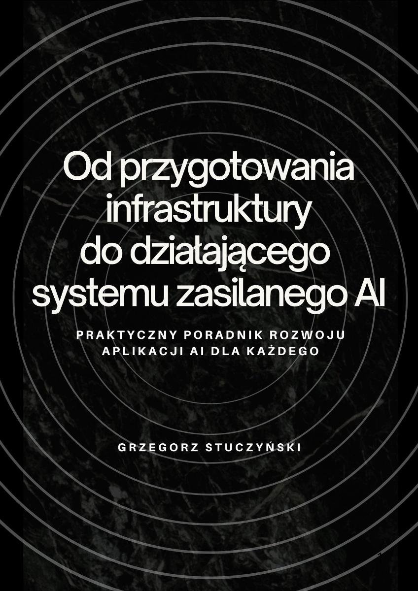 Od przygotowania infrastruktury do działającego systemu zasilanego AI - Praktyczny poradnik rozwoju aplikacji AI dla każdego okładka