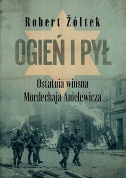 Ogień i pył. Ostatnia wiosna Mordechaja Anielewicza okładka