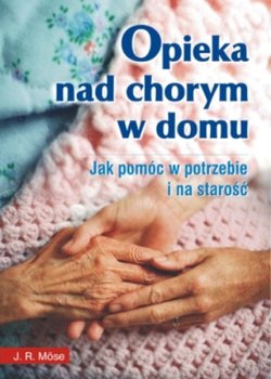 Opieka nad chorym w domu. Jak pomóc w potrzebie i na starość okładka