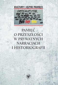 Pamięć o przeszłości w prywatnych narracjach i historiografii okładka