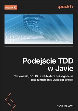 Podejście TDD w Javie. Testowanie, SOLID i architektura heksagonalna jako fundamenty wysokiej jakości okładka