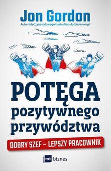 Potęga pozytywnego przywództwa. Dobry szef, lepszy pracownik okładka