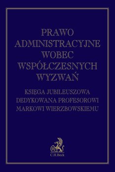 Prawo administracyjne wobec współczesnych wyzwań. Księga jubileuszowa dedykowana profesorowi Markowi Wierzbowskiemu okładka
