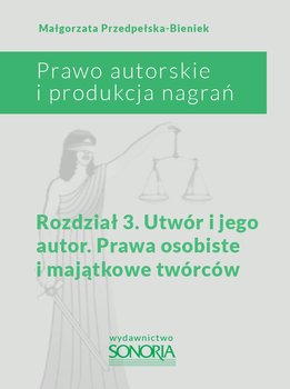 Prawo autorskie i produkcja nagrań. Rozdział 3. Utwór i jego autor. Prawa osobiste i majątkowe twórców okładka