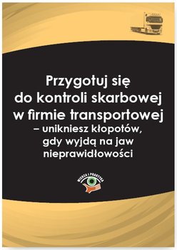 Przygotuj się do kontroli skarbowej w firmie transportowej – unikniesz kłopotów, gdy wyjdą na jaw nieprawidłowości okładka