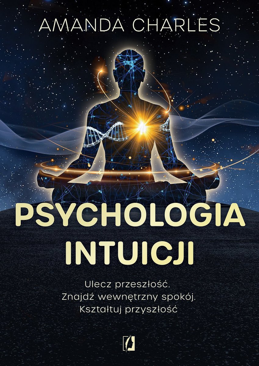 Psychologia intuicji. Ulecz przeszłość. Znajdź wewnętrzny spokój. Kształtuj przyszłość okładka