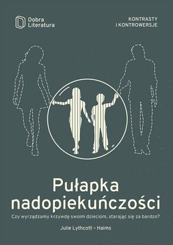 Pułapka nadopiekuńczości. Czy wyrządzamy krzywdę swoim dzieciom, starając się za bardzo? okładka