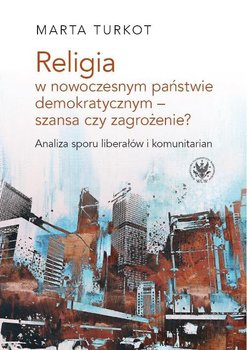 Religia w nowoczesnym państwie demokratycznym - szansa czy zagrożenie? okładka