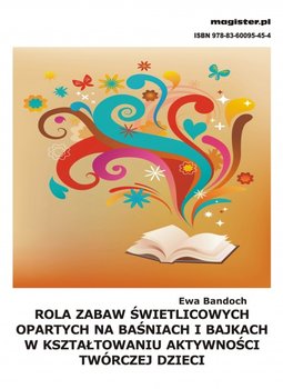 Rola zabaw świetlicowych opartych na baśniach i bajkach w kształtowaniu aktywności twórczej dzieci okładka