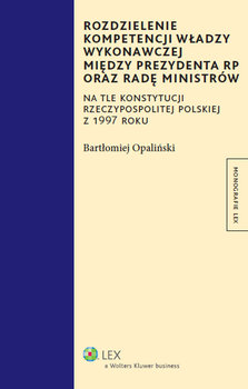 Rozdzielenie kompetencji władzy wykonawczej między prezydenta RP oraz Radę Ministrów na tle Konstytucji Rzeczypospolitej Polskiej z 1997 roku okładka